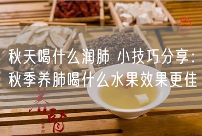 秋天喝什么润肺 小技巧分享：秋季养肺喝什么水果效果更佳