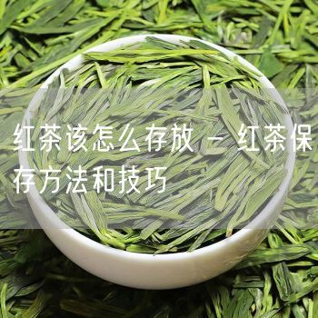 红茶该怎么存放 - 红茶保存方法和技巧