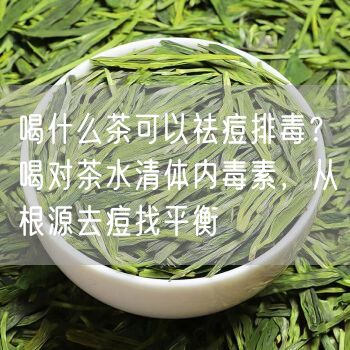 喝什么茶可以祛痘排毒？喝对茶水清体内毒素，从根源去痘找平衡