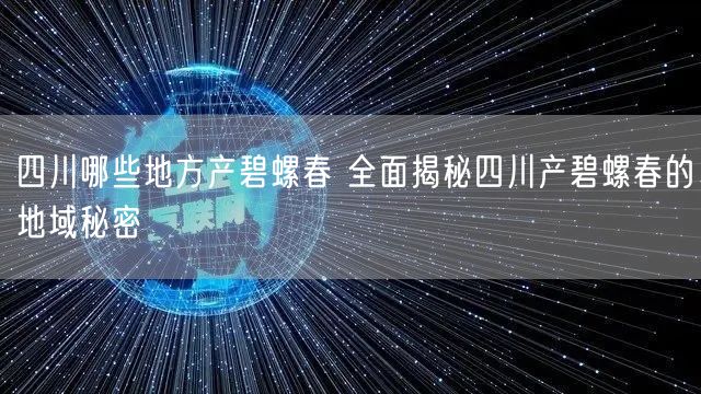 四川哪些地方产碧螺春 全面揭秘四川产碧螺春的地域秘密