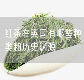 红茶在英国有哪些种类和历史渊源