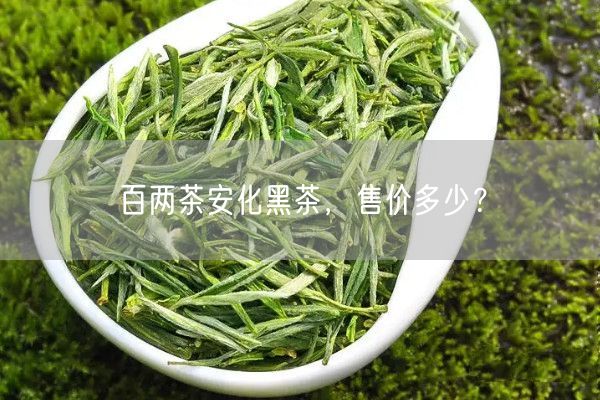 百两茶安化黑茶，售价多少？