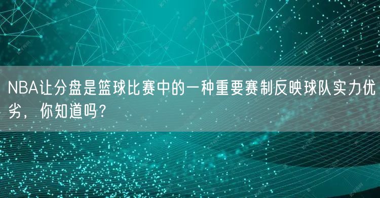 NBA让分盘是篮球比赛中的一种重要赛制反映球队实力优劣，你知道吗？