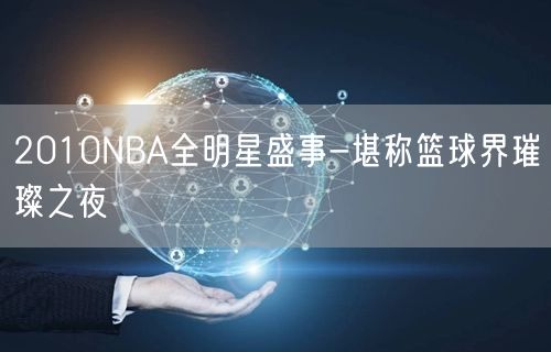 2010NBA全明星盛事-堪称篮球界璀璨之夜