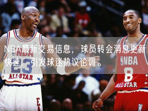 NBA最新交易信息，球员转会消息更新快速，引发球迷热议论调。