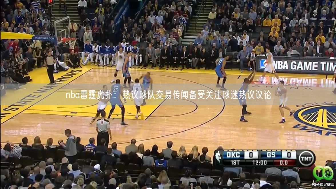 nba雷霆虎扑：热议球队交易传闻备受关注球迷热议议论