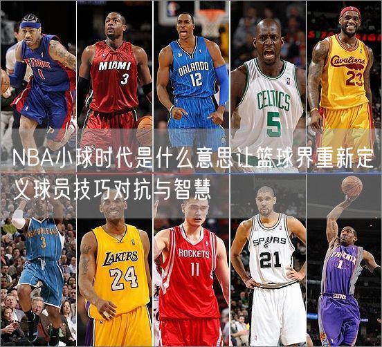 NBA小球时代是什么意思让篮球界重新定义球员技巧对抗与智慧