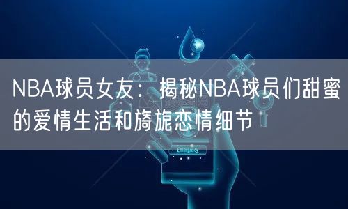 NBA球员女友：揭秘NBA球员们甜蜜的爱情生活和旖旎恋情细节