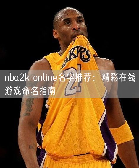 nba2k online名字推荐：精彩在线游戏命名指南