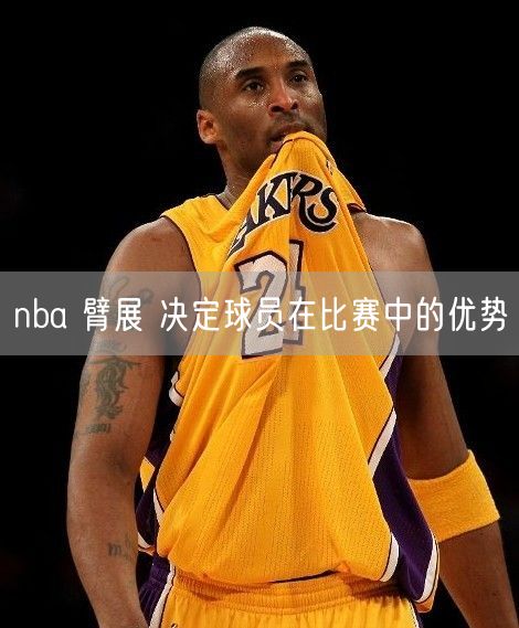 nba 臂展 决定球员在比赛中的优势