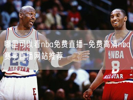 哪里可以看nba免费直播-免费高清nba赛事直播网站推荐