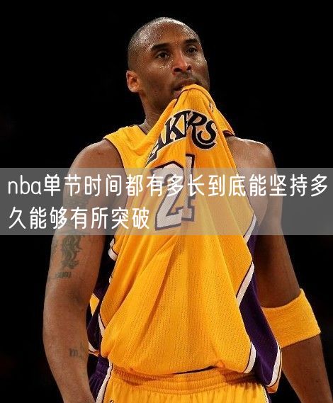 nba单节时间都有多长到底能坚持多久能够有所突破