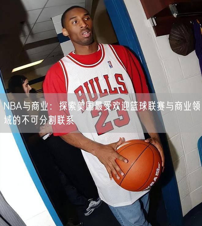 NBA与商业：探索美国最受欢迎篮球联赛与商业领域的不可分割联系