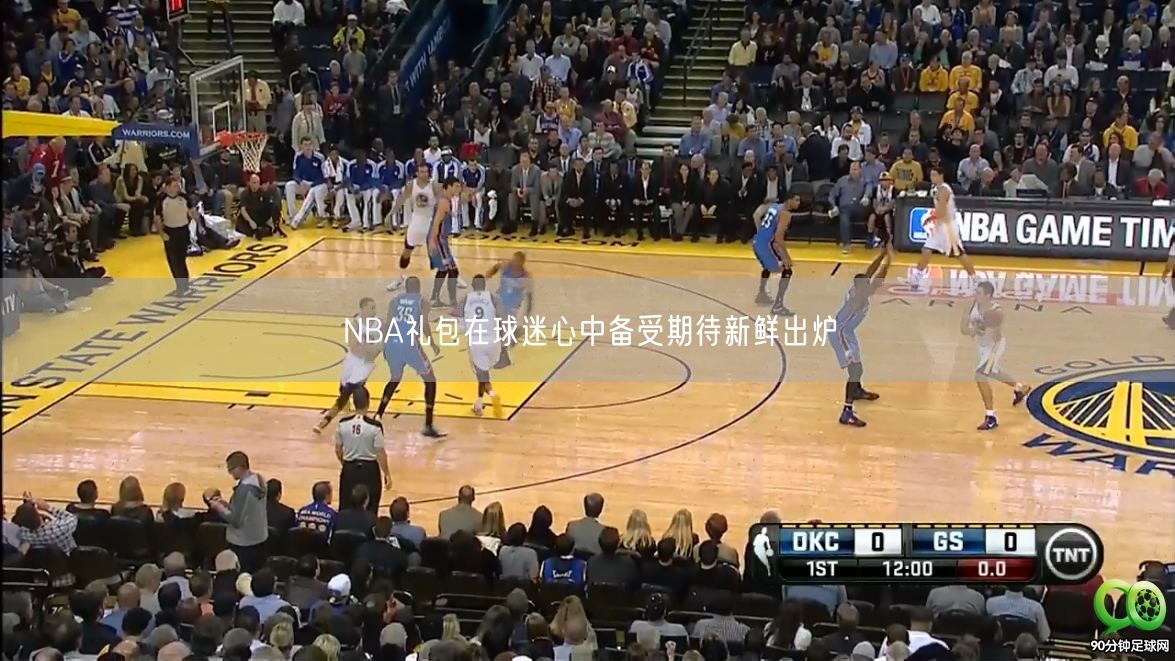 NBA礼包在球迷心中备受期待新鲜出炉