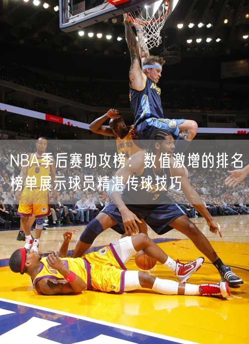 NBA季后赛助攻榜：数值激增的排名榜单展示球员精湛传球技巧