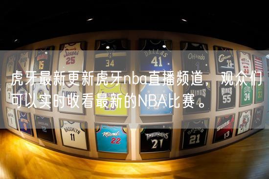 虎牙最新更新虎牙nba直播频道，观众们可以实时收看最新的NBA比赛。