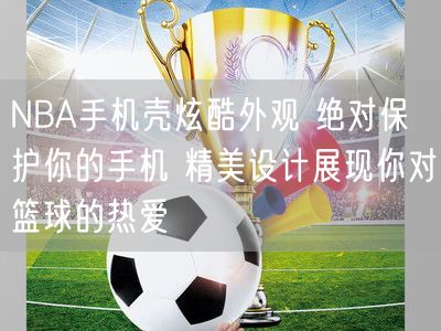 NBA手机壳炫酷外观 绝对保护你的手机 精美设计展现你对篮球的热爱