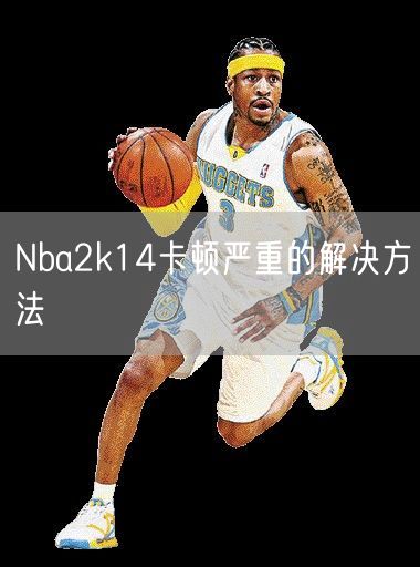 Nba2k14卡顿严重的解决方法