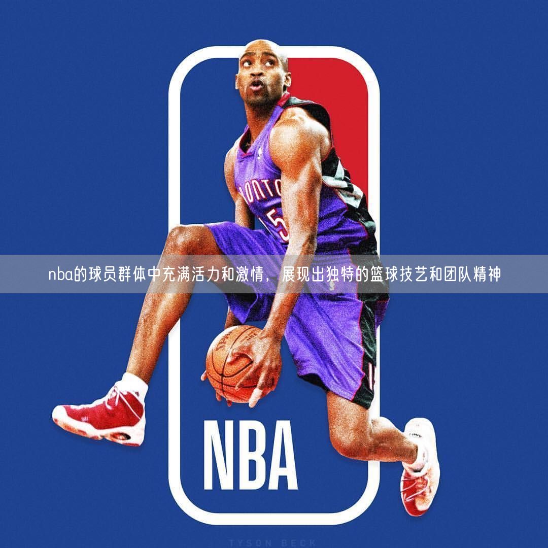 nba的球员群体中充满活力和激情，展现出独特的篮球技艺和团队精神