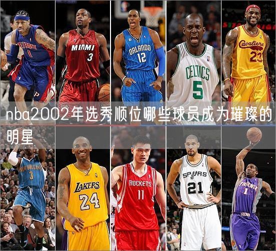 nba2002年选秀顺位哪些球员成为璀璨的明星