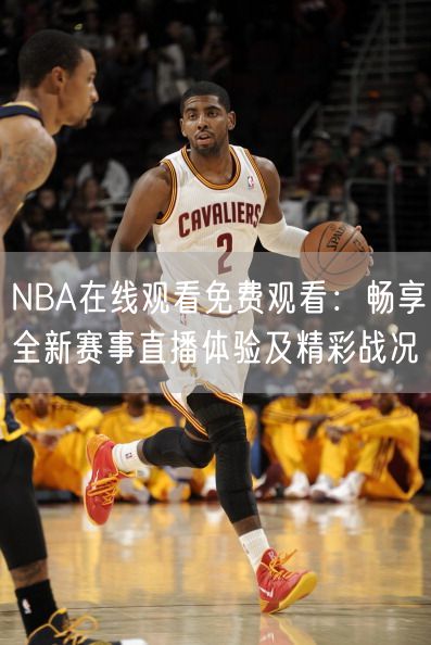 NBA在线观看免费观看：畅享全新赛事直播体验及精彩战况