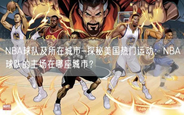 NBA球队及所在城市-探秘美国热门运动：NBA球队的主场在哪座城市？