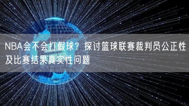 NBA会不会打假球？探讨篮球联赛裁判员公正性及比赛结果真实性问题