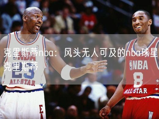 克里斯蒂nba：风头无人可及的nba球星克里斯蒂