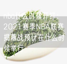 nba什么时候开打：2021赛季NBA联赛揭幕战预计在什么时候举行