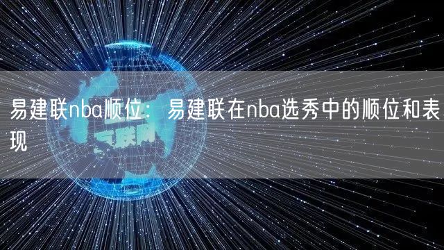 易建联nba顺位：易建联在nba选秀中的顺位和表现