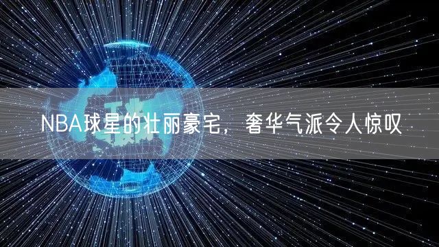 NBA球星的壮丽豪宅，奢华气派令人惊叹