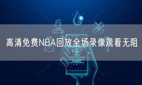 高清免费NBA回放全场录像观看无阻