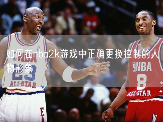 如何在nba2k游戏中正确更换控制的人物形象