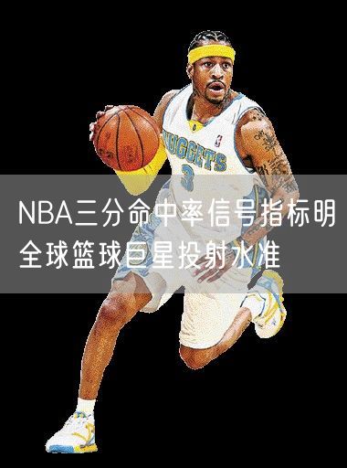 NBA三分命中率信号指标明全球篮球巨星投射水准