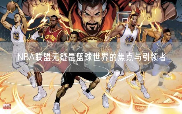 NBA联盟无疑是篮球世界的焦点与引领者