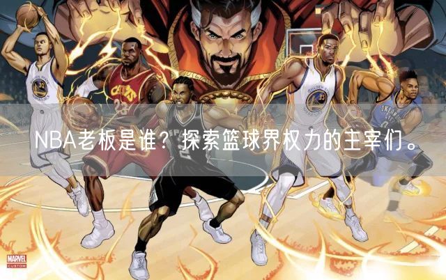 NBA老板是谁？探索篮球界权力的主宰们。