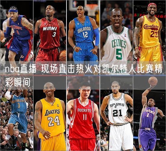 nba直播 现场直击热火对凯尔特人比赛精彩瞬间