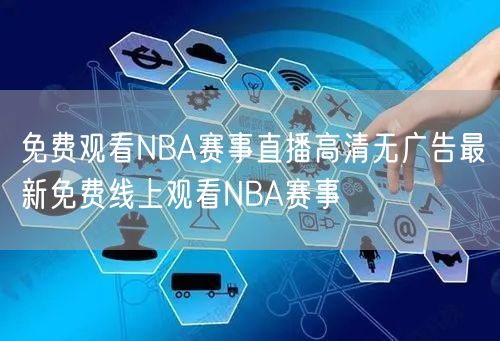 免费观看NBA赛事直播高清无广告最新免费线上观看NBA赛事