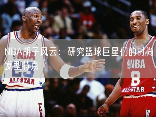 NBA胡子风云：研究篮球巨星们的时尚发型特点