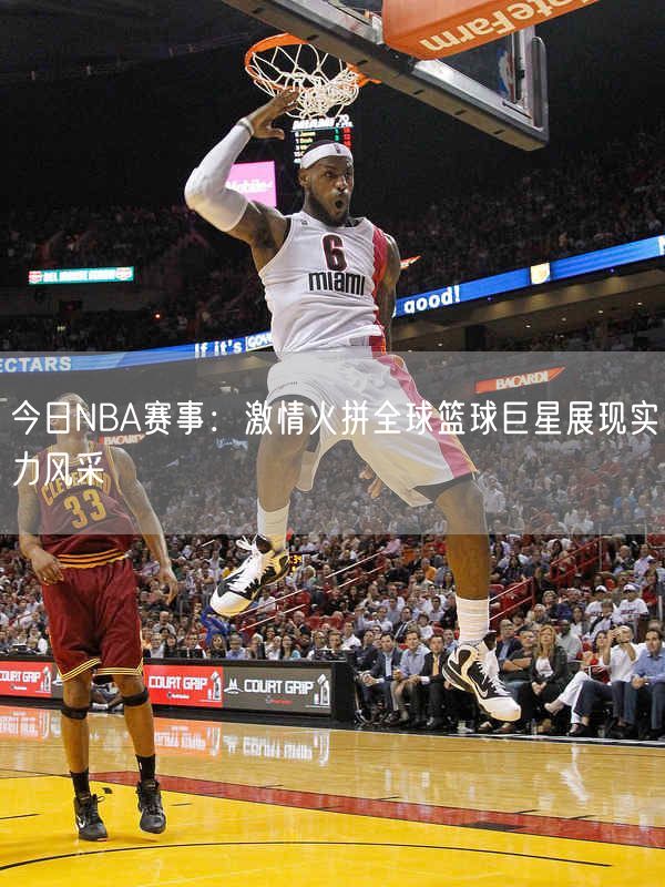 今日NBA赛事：激情火拼全球篮球巨星展现实力风采