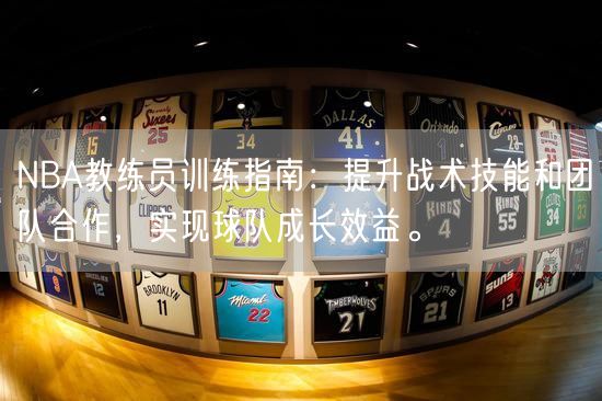 NBA教练员训练指南：提升战术技能和团队合作，实现球队成长效益。