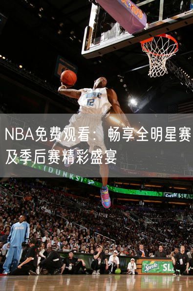 NBA免费观看：畅享全明星赛及季后赛精彩盛宴