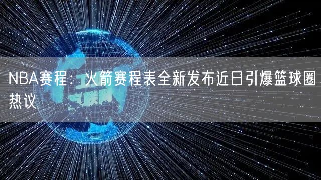 NBA赛程：火箭赛程表全新发布近日引爆篮球圈热议