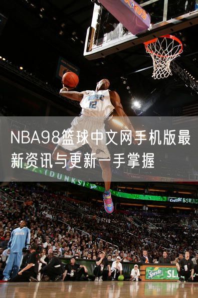 NBA98篮球中文网手机版最新资讯与更新一手掌握