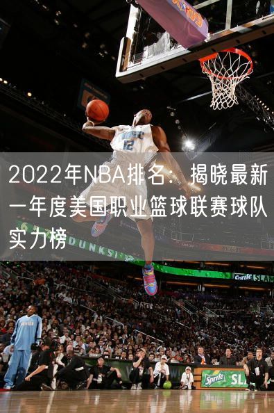 2022年NBA排名：揭晓最新一年度美国职业篮球联赛球队实力榜