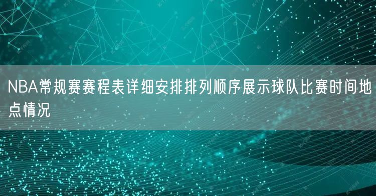 NBA常规赛赛程表详细安排排列顺序展示球队比赛时间地点情况