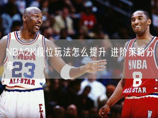 NBA2K段位玩法怎么提升 进阶策略分享