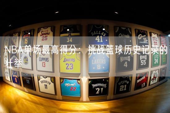 NBA单场最高得分：挑战篮球历史记录的壮举