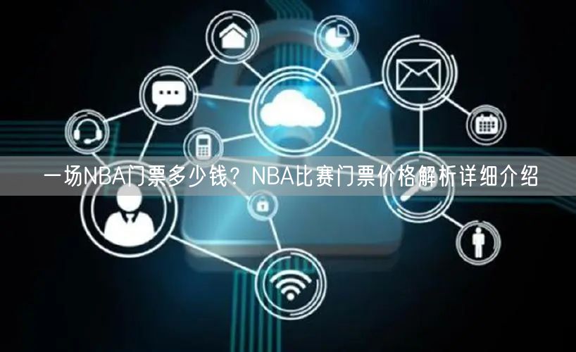 一场NBA门票多少钱？NBA比赛门票价格解析详细介绍