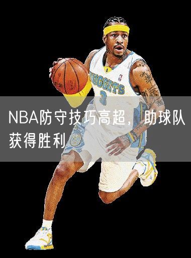 NBA防守技巧高超，助球队获得胜利